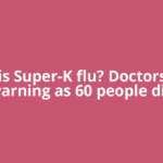What is Super-K flu? Doctors issue warning as 60 people die