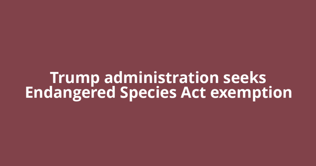 Trump administration seeks Endangered Species Act exemption