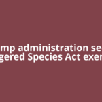Trump administration seeks Endangered Species Act exemption