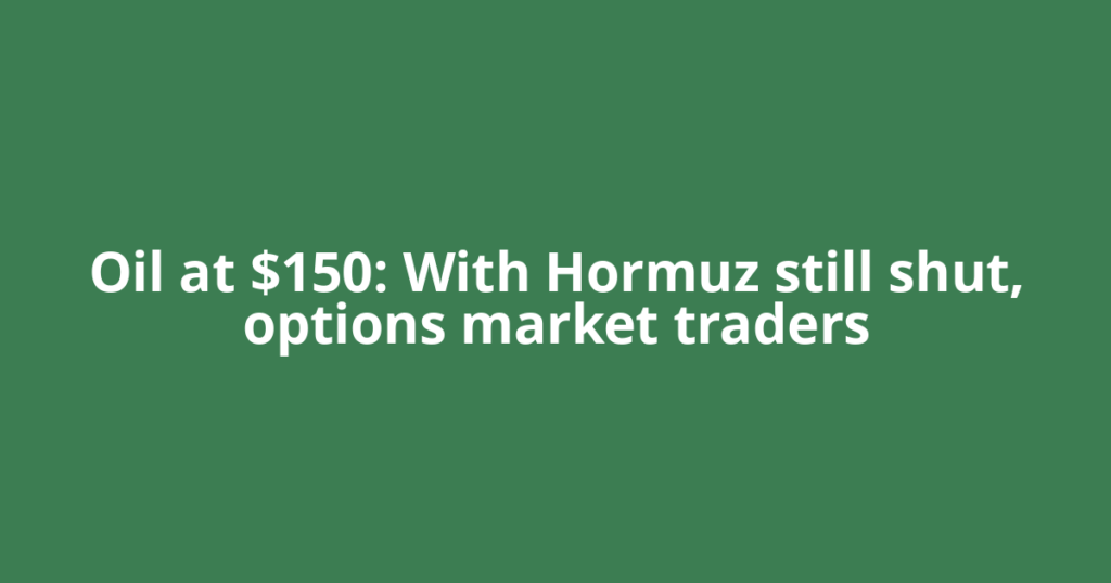 Oil at $150: With Hormuz still shut, options market traders