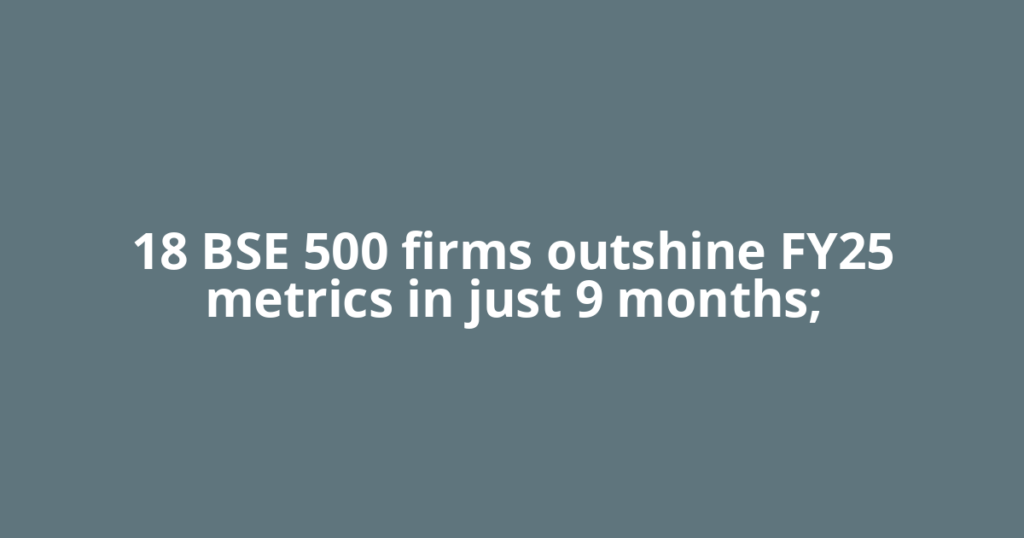 18 BSE 500 firms outshine FY25 metrics in just 9 months;