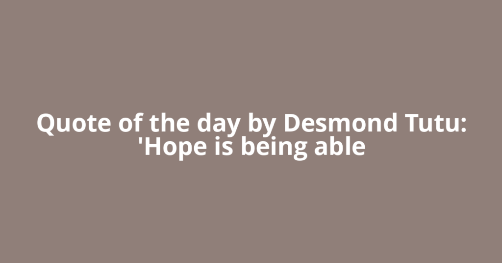 Quote of the day by Desmond Tutu: 'Hope is being able
