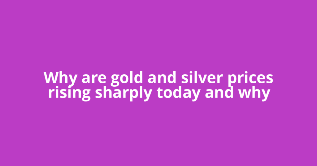 Why are gold and silver prices rising sharply today and why
