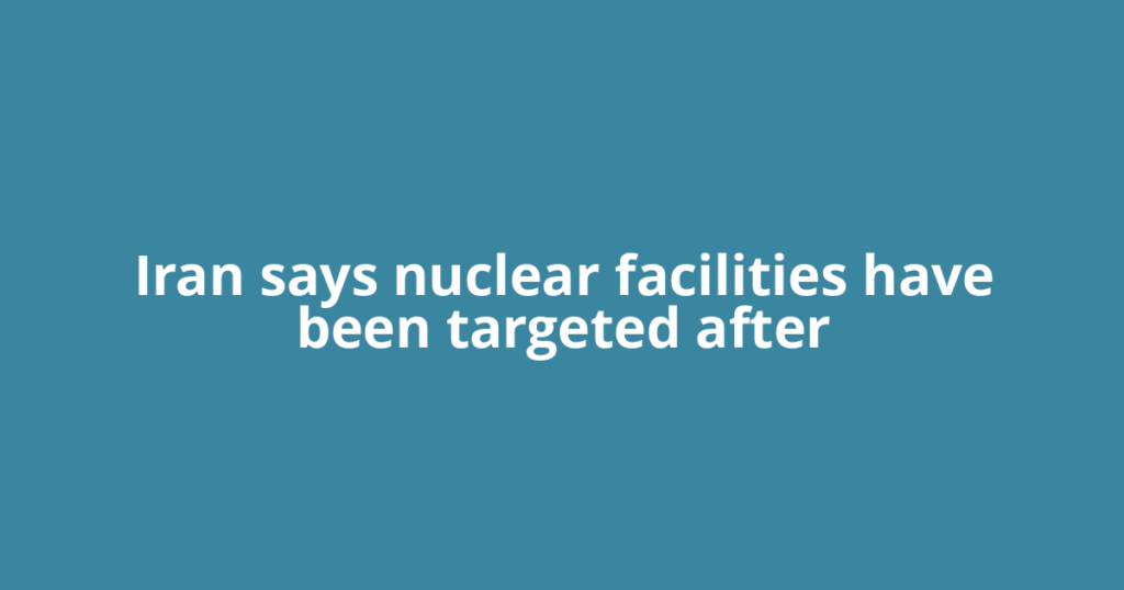 Iran says nuclear facilities have been targeted after