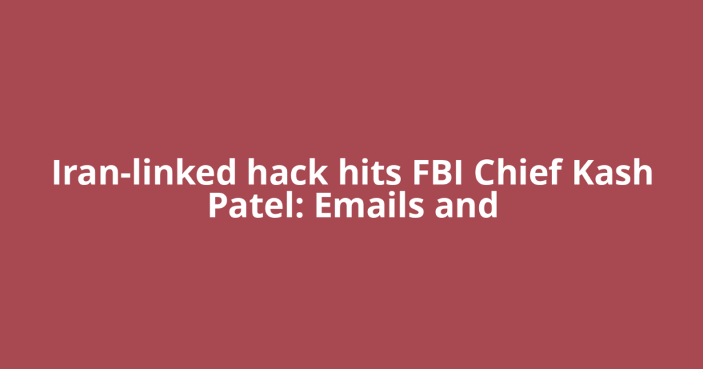 Iran-linked hack hits FBI Chief Kash Patel: Emails and
