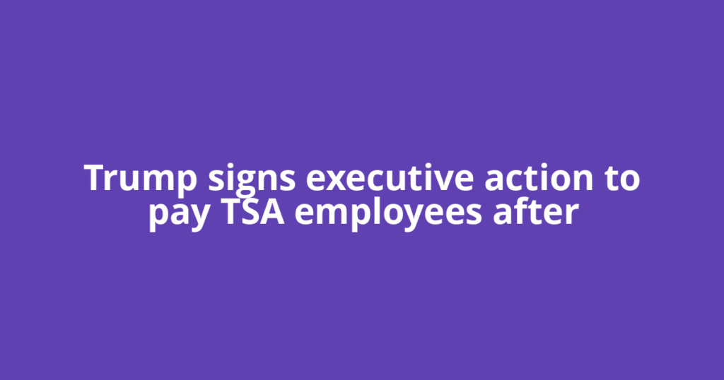 Trump signs executive action to pay TSA employees after