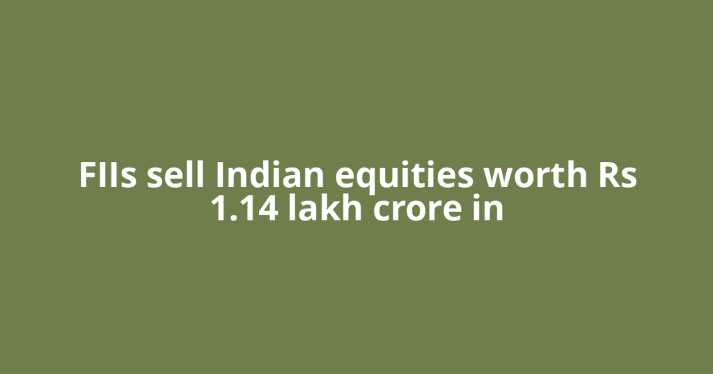 FIIs sell Indian equities worth Rs 1.14 lakh crore in