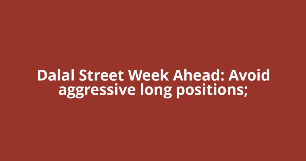 Dalal Street Week Ahead: Avoid aggressive long positions;