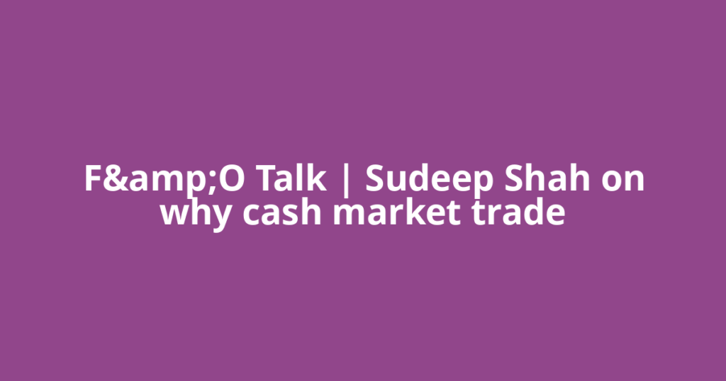 F&amp;O Talk | Sudeep Shah on why cash market trade