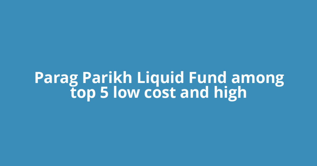 Parag Parikh Liquid Fund among top 5 low cost and high