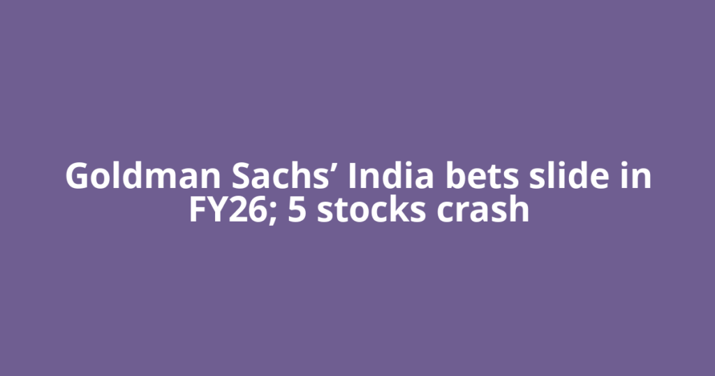 Goldman Sachs’ India bets slide in FY26; 5 stocks crash