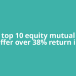 These top 10 equity mutual funds offer over 38% return in