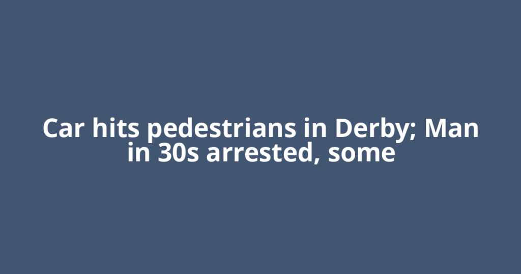 Car hits pedestrians in Derby; Man in 30s arrested, some