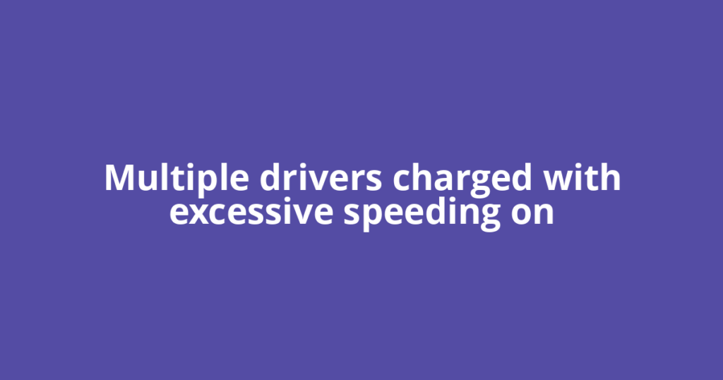 Multiple drivers charged with excessive speeding on