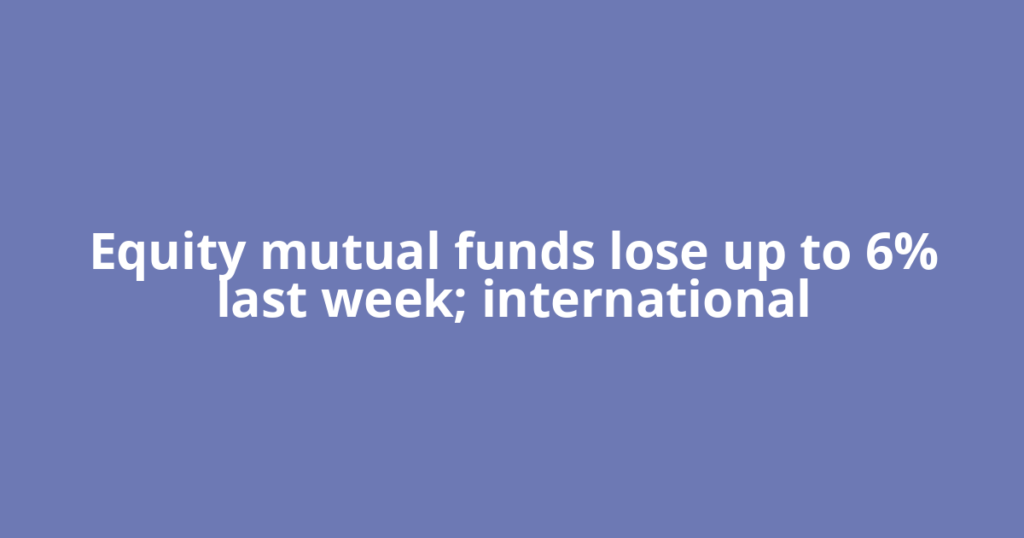 Equity mutual funds lose up to 6% last week; international