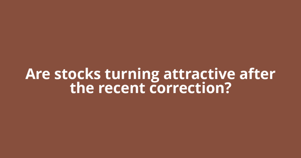 Are stocks turning attractive after the recent correction?