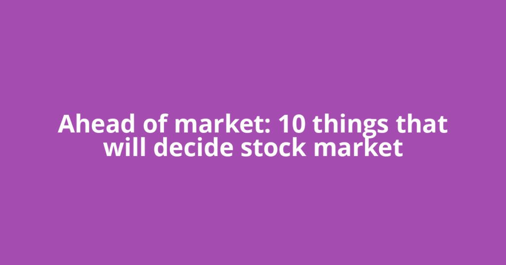 Ahead of market: 10 things that will decide stock market