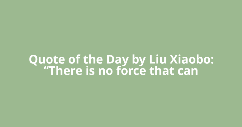 Quote of the Day by Liu Xiaobo: “There is no force that can
