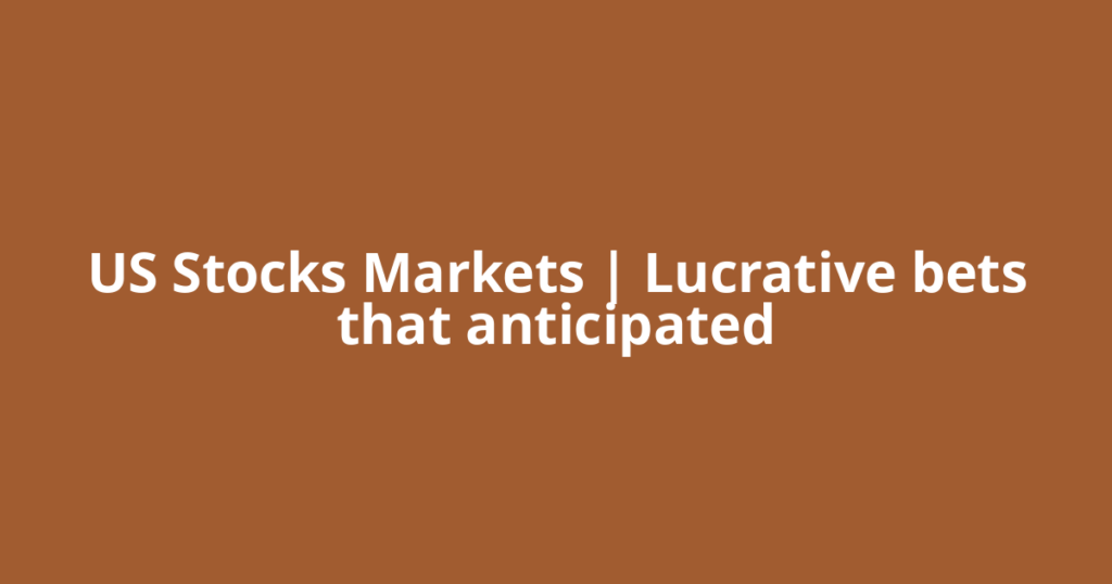 US Stocks Markets | Lucrative bets that anticipated