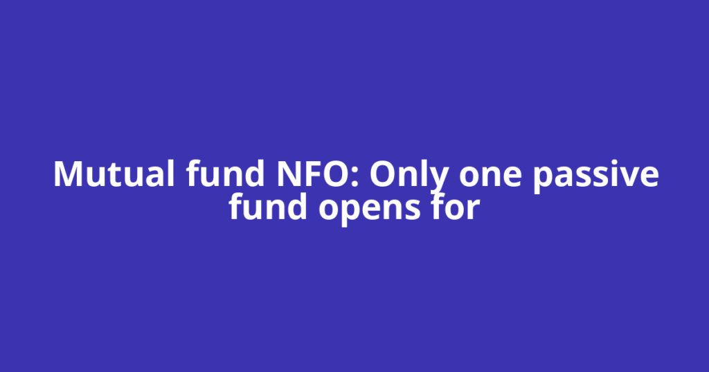 Mutual fund NFO: Only one passive fund opens for