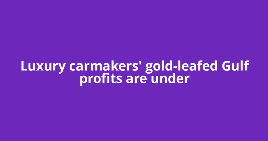 Luxury carmakers' gold-leafed Gulf profits are under