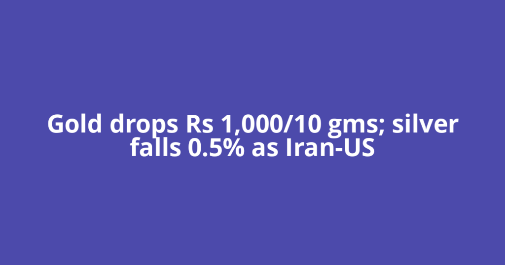 Gold drops Rs 1,000/10 gms; silver falls 0.5% as Iran-US