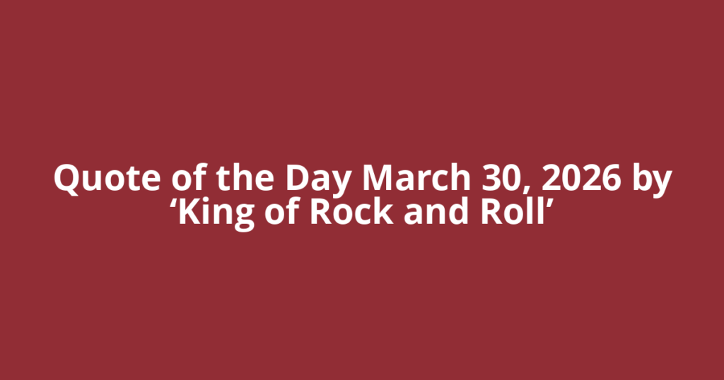 Quote of the Day March 30, 2026 by ‘King of Rock and Roll’