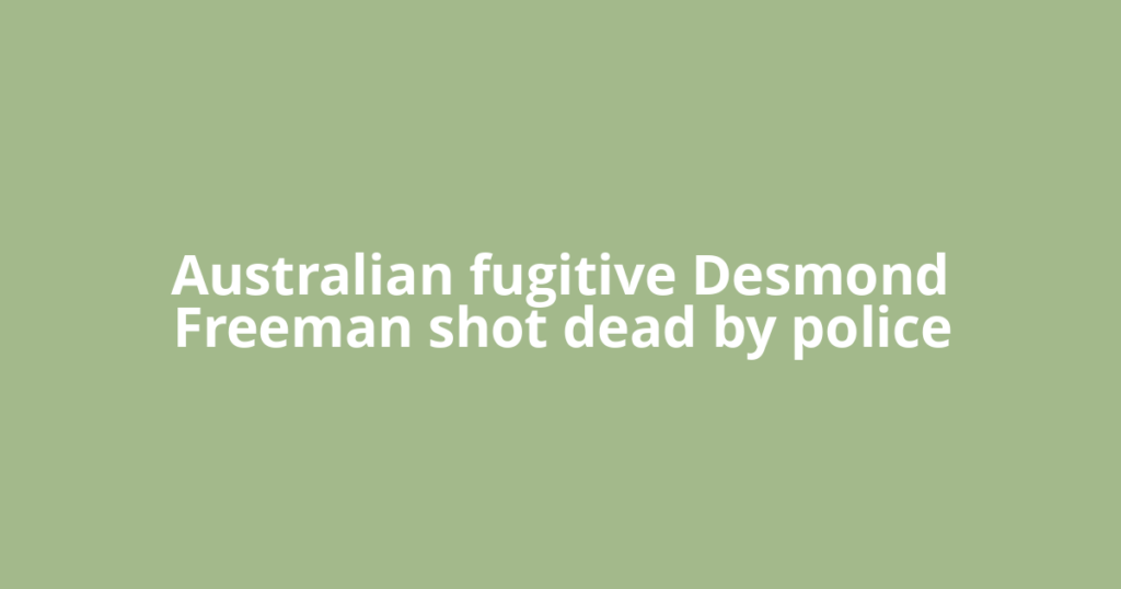 Australian fugitive Desmond Freeman shot dead by police