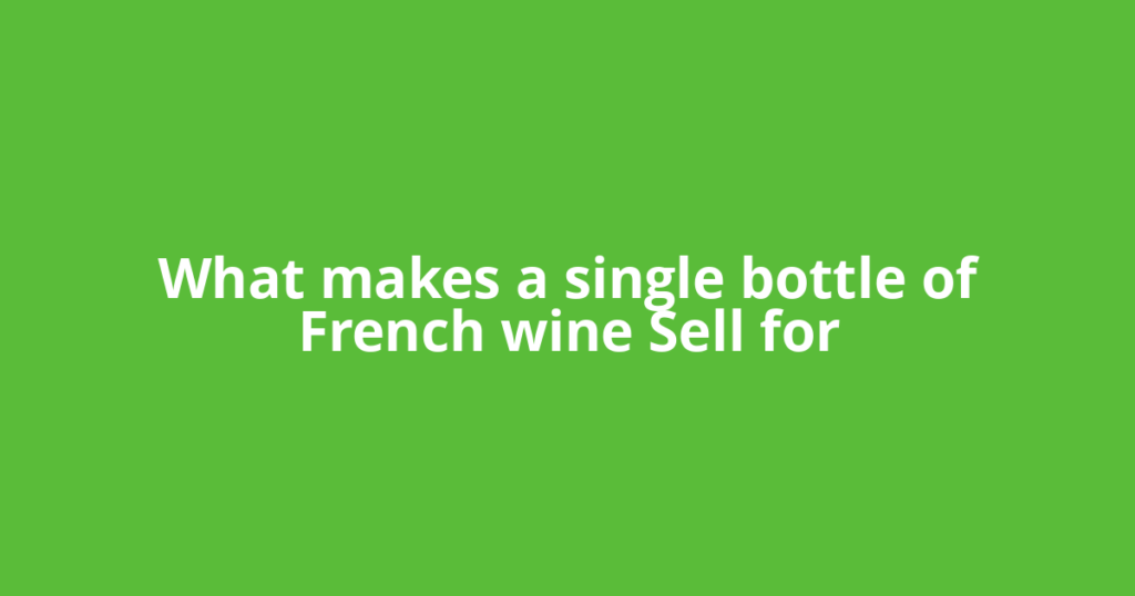 What makes a single bottle of French wine Sell for