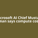Microsoft AI Chief Mustafa Suleyman says compute costs will