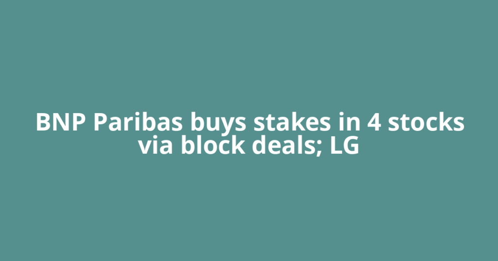 BNP Paribas buys stakes in 4 stocks via block deals; LG