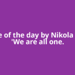Quote of the day by Nikola Tesla: 'We are all one.