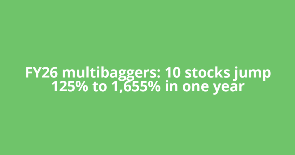 FY26 multibaggers: 10 stocks jump 125% to 1,655% in one year