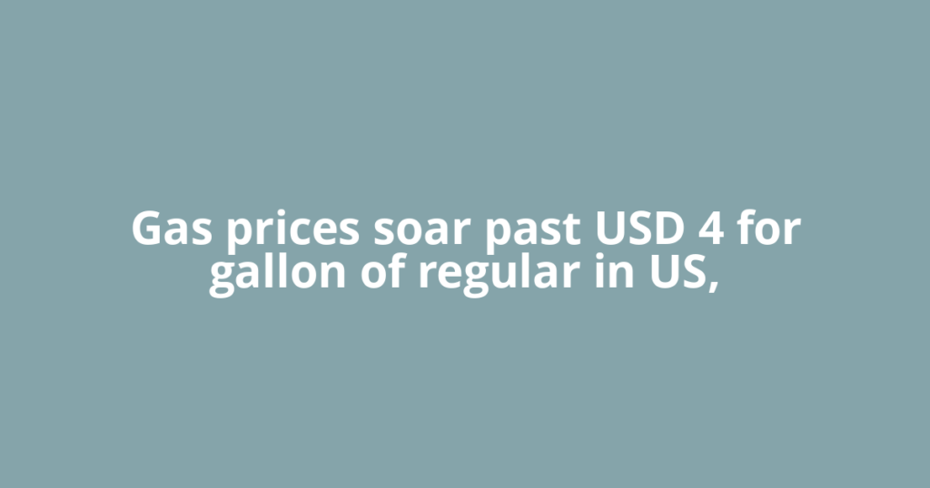 Gas prices soar past USD 4 for gallon of regular in US,