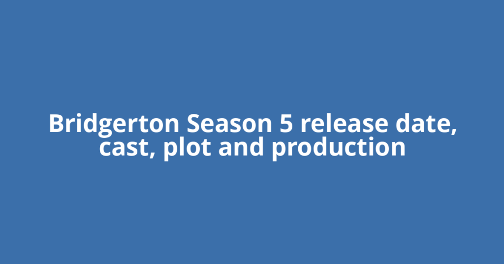 Bridgerton Season 5 release date, cast, plot and production