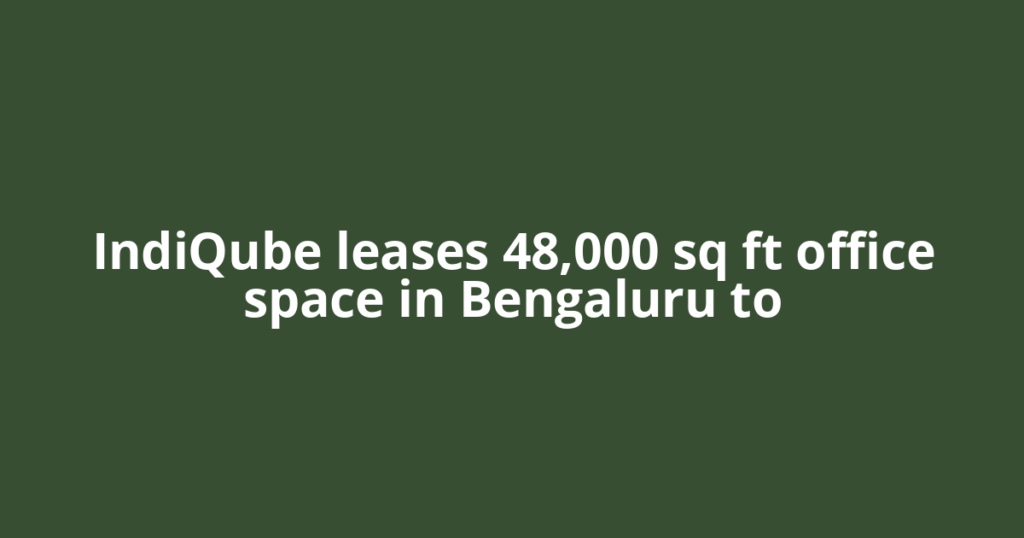 IndiQube leases 48,000 sq ft office space in Bengaluru to