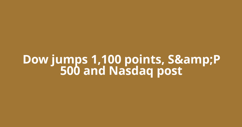 Dow jumps 1,100 points, S&amp;P 500 and Nasdaq post