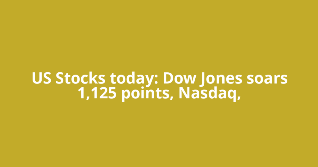 US Stocks today: Dow Jones soars 1,125 points, Nasdaq,