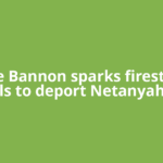 Steve Bannon sparks firestorm, calls to deport Netanyahu’s