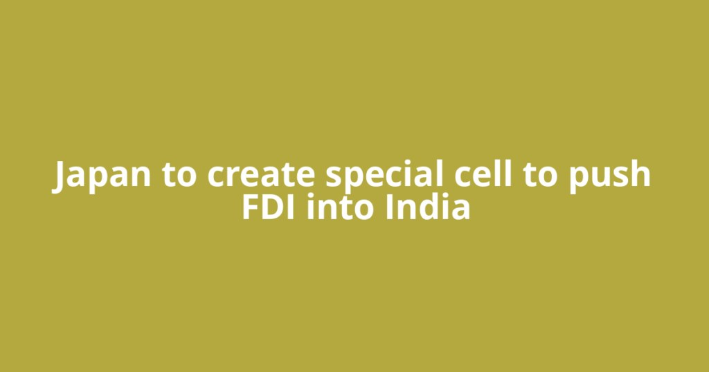 Japan to create special cell to push FDI into India