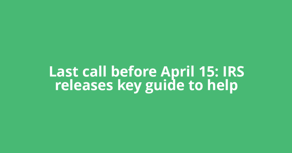 Last call before April 15: IRS releases key guide to help