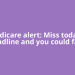 Medicare alert: Miss today’s deadline and you could face