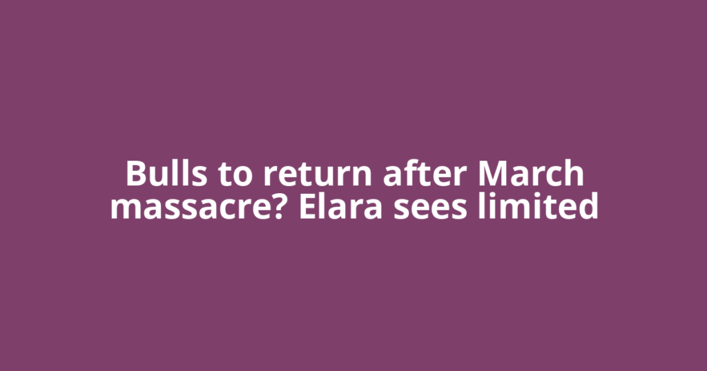 Bulls to return after March massacre? Elara sees limited