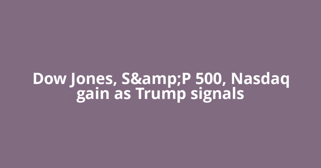 Dow Jones, S&amp;P 500, Nasdaq gain as Trump signals