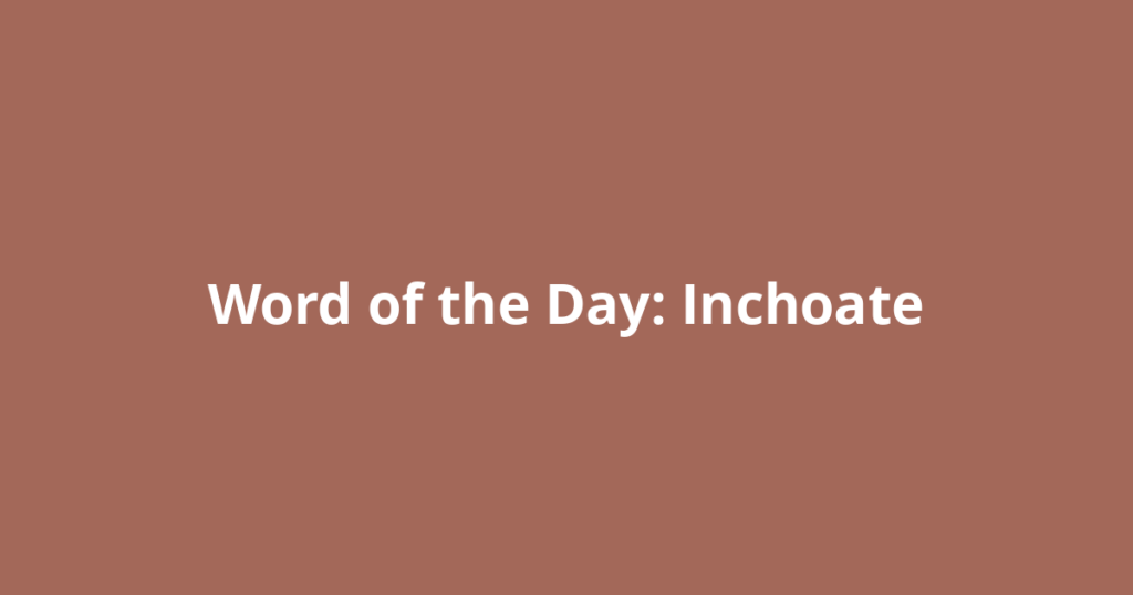 Word of the Day: Inchoate