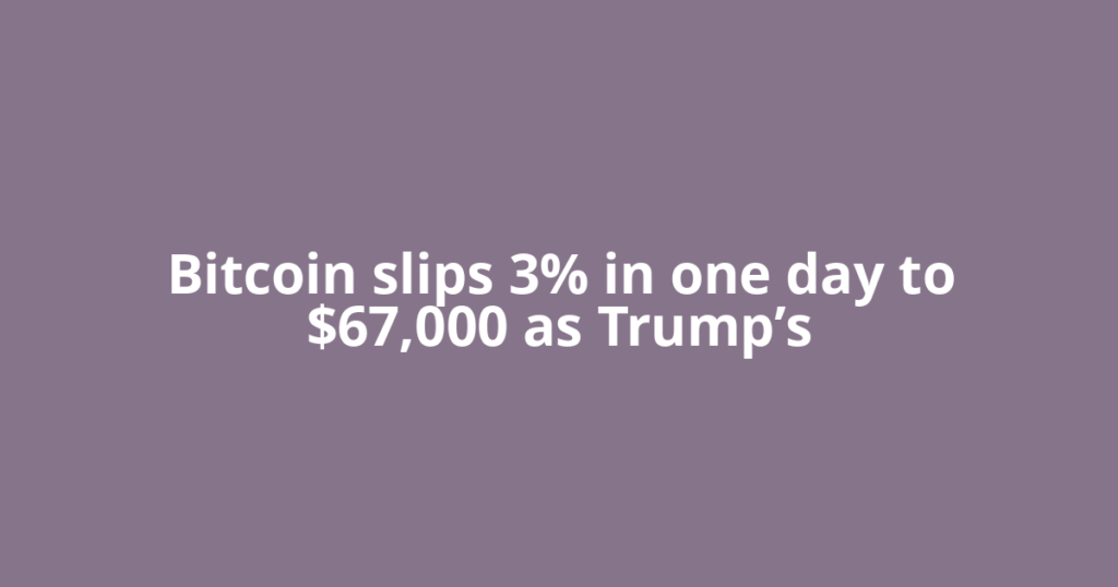 Bitcoin slips 3% in one day to $67,000 as Trump’s