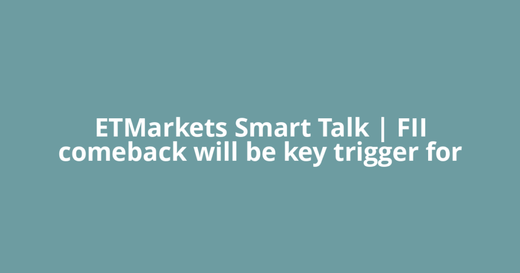 ETMarkets Smart Talk | FII comeback will be key trigger for