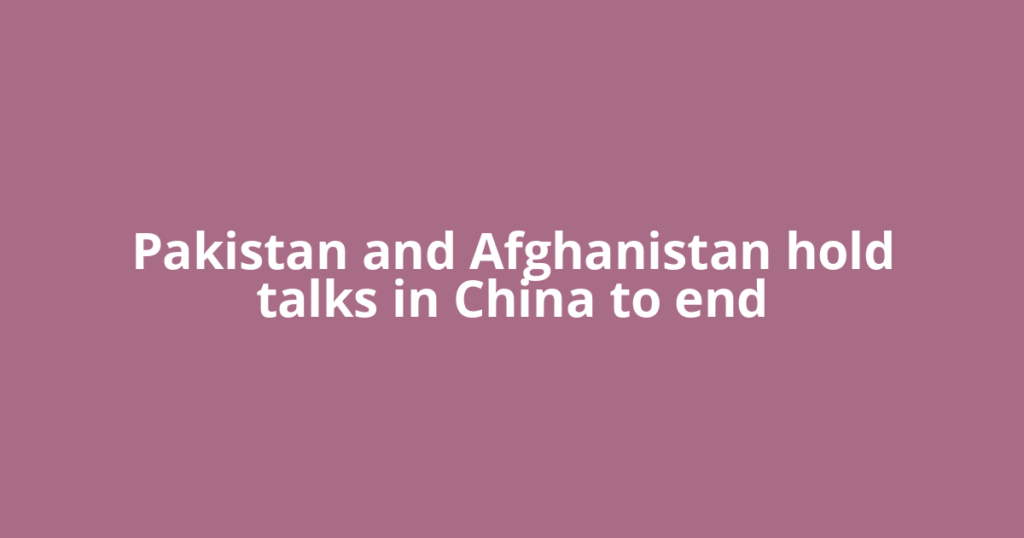 Pakistan and Afghanistan hold talks in China to end
