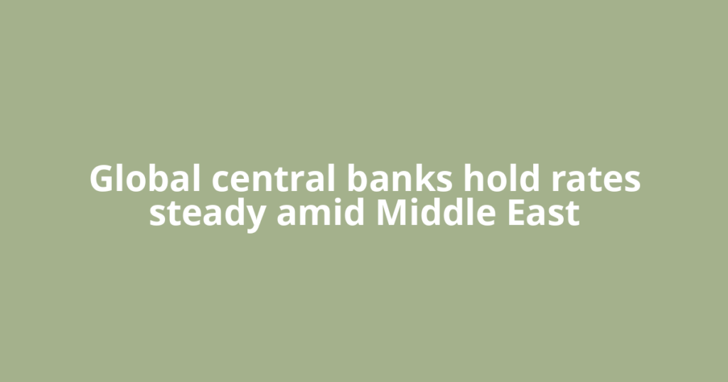 Global central banks hold rates steady amid Middle East
