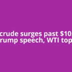 Brent crude surges past $105 after Trump speech, WTI tops